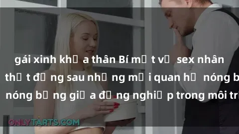 gái xinh khỏa thân Bí mật về sex nhân viên văn phòng: Sự thật đằng sau những mối quan hệ nóng bỏng giữa đồng nghiệp trong môi trường làm việc.