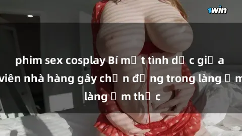 phim sex cosplay Bí mật tình dục giữa nhân viên nhà hàng gây chấn động trong làng ẩm thực