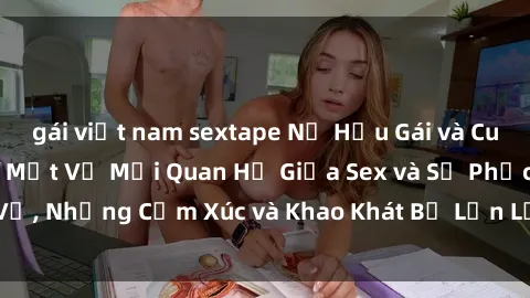 gái việt nam sextape Nữ Hầu Gái và Cuộc Sống Của Họ: Bí Mật Về Mối Quan Hệ Giữa Sex và Sự Phục Vụ, Những Cảm Xúc và Khao Khát Bị Lẫn Lộn Trong Lĩnh Vực Này.