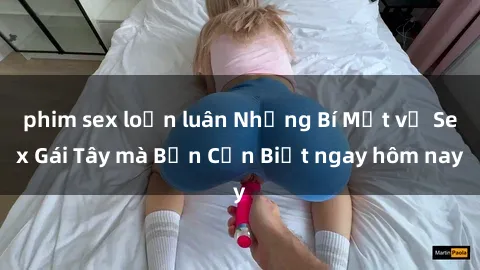 phim sex loạn luân Những Bí Mật về Sex Gái Tây mà Bạn Cần Biết ngay hôm nay