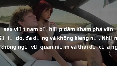 sex việt nam bị hiếp dâm Khám phá văn hóa sex Bắc Âu: Sự tự do, đa dạng và không kiêng nể. Những điều không ngờ về quan niệm và thái độ của người Bắc Âu đối với tình dục.