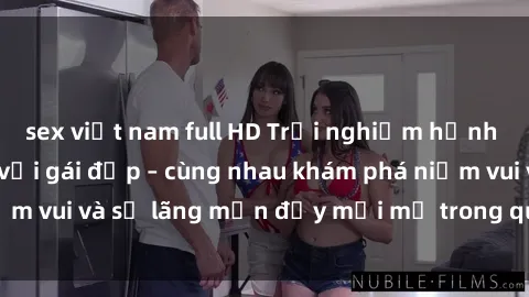 sex việt nam full HD Trải nghiệm hạnh phúc khi làm tình với gái đẹp – cùng nhau khám phá niềm vui và sự lãng mạn đầy mới mẻ trong quan hệ của bạn.