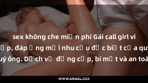 sex không che miễn phí Gái call girl vip tư vấn chuyên nghiệp, đáp ứng mọi nhu cầu đặc biệt của quý ông. Dịch vụ đẳng cấp, bí mật và an toàn, hãy tìm hiểu ngay!