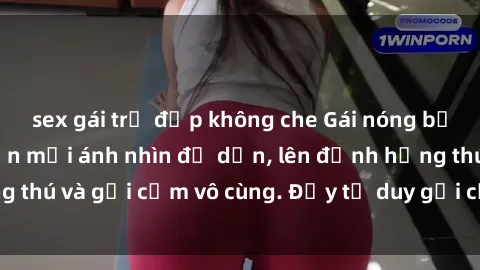 sex gái trẻ đẹp không che Gái nóng bỏng khỏa thân khiến mọi ánh nhìn đổ dồn, lên đỉnh hứng thú và gợi cảm vô cùng. Đầy tư duy gợi cảm và quyến rũ.