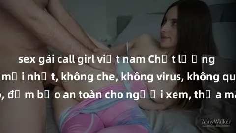 sex gái call girl việt nam Chất lượng phim sex cập nhật mới nhất, không che, không virus, không quảng cáo, đảm bảo an toàn cho người xem, thỏa mãn nhu cầu tình dục của bạn.