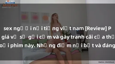 sex người nổi tiếng việt nam [Review] Phim sex loli: Đánh giá về sự gợi cảm và gây tranh cãi của thể loại phim này. Những điểm nổi bật và đáng lưu ý khi xem phim loli.