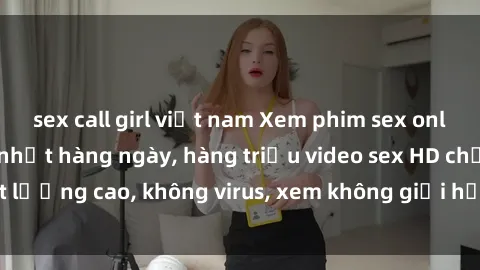 sex call girl việt nam Xem phim sex online miễn phí, cập nhật hàng ngày, hàng triệu video sex HD chất lượng cao, không virus, xem không giới hạn, hoàn toàn miễn phí.