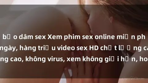 bạo dâm sex Xem phim sex online miễn phí, cập nhật hàng ngày, hàng triệu video sex HD chất lượng cao, không virus, xem không giới hạn, hoàn toàn miễn phí.
