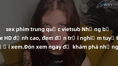sex phim trung quốc vietsub Những bộ phim sex không che HD đỉnh cao, đem đến trải nghiệm tuyệt vời cho người xem.Đón xem ngay để khám phá những cảnh quay đẹp mắt và kích thích.