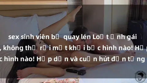 sex sinh viên bị quay lén Loạt ảnh gái xinh sex nóng bỏng, không thể rời mắt khỏi bức hình nào! Hấp dẫn và cuốn hút đến từng chi tiết.