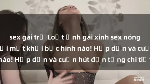 sex gái trẻ Loạt ảnh gái xinh sex nóng bỏng, không thể rời mắt khỏi bức hình nào! Hấp dẫn và cuốn hút đến từng chi tiết.
