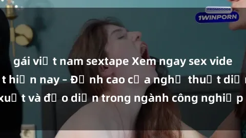 gái việt nam sextape Xem ngay sex video Việt Nam hot nhất hiện nay – Đỉnh cao của nghệ thuật diễn xuất và đạo diễn trong ngành công nghiệp phim người lớn tại đây!