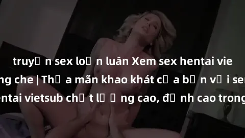 truyện sex loạn luân Xem sex hentai vietsub cực hot, không che | Thỏa mãn khao khát của bạn với series hentai vietsub chất lượng cao, đỉnh cao trong thể loại anime không che.