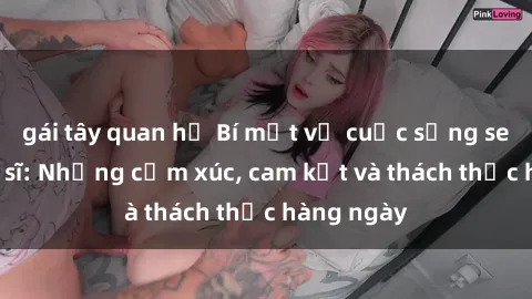 gái tây quan hệ Bí mật về cuộc sống sex của bác sĩ: Những cảm xúc, cam kết và thách thức hàng ngày