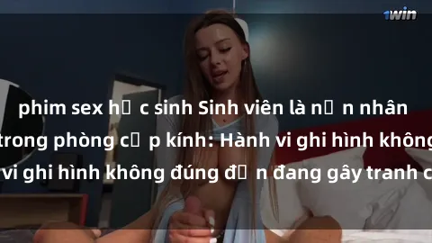 phim sex học sinh Sinh viên là nạn nhân của video quay lén trong phòng cấp kính: Hành vi ghi hình không đúng đắn đang gây tranh cãi lớn
