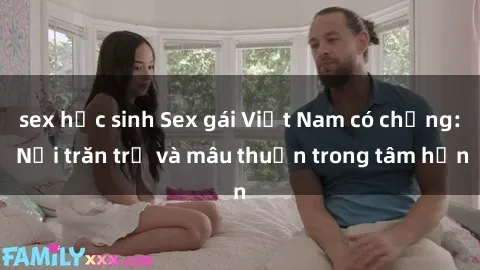 sex học sinh Sex gái Việt Nam có chồng: Nỗi trăn trở và mâu thuẫn trong tâm hồn