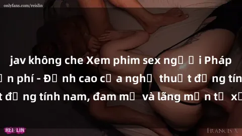 jav không che Xem phim sex người Pháp vietsub online miễn phí - Đỉnh cao của nghệ thuật đồng tính nam, đam mỹ và lãng mạn từ xứ sở hoa hồng!