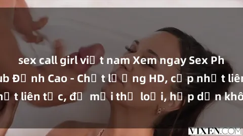 sex call girl việt nam Xem ngay Sex Phim Hàn Quốc Vietsub Đỉnh Cao - Chất lượng HD, cập nhật liên tục, đủ mọi thể loại, hấp dẫn không thể bỏ qua!