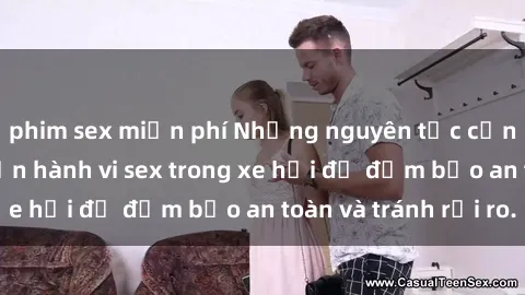 phim sex miễn phí Những nguyên tắc cần nhớ khi thực hiện hành vi sex trong xe hơi để đảm bảo an toàn và tránh rủi ro.