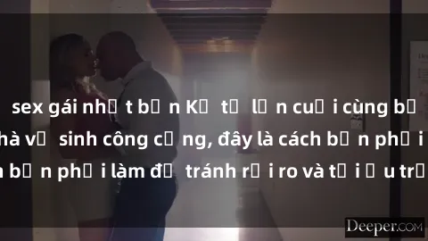sex gái nhật bản Kể từ lần cuối cùng bạn thực hành sex nhà vệ sinh công cộng, đây là cách bạn phải làm để tránh rủi ro và tối ưu trải nghiệm.