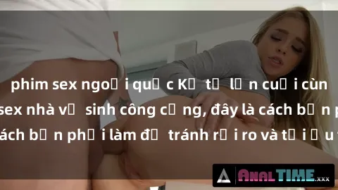 phim sex ngoại quốc Kể từ lần cuối cùng bạn thực hành sex nhà vệ sinh công cộng, đây là cách bạn phải làm để tránh rủi ro và tối ưu trải nghiệm.