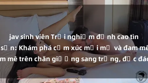 jav sinh viên Trải nghiệm đỉnh cao tình yêu tại sex khách sạn: Khám phá cảm xúc mới mẻ và đam mê trên chăn giường sang trọng, độc đáo, không giới hạn.