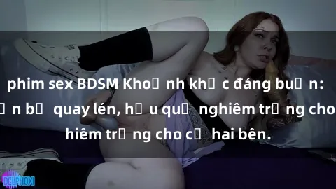 phim sex BDSM Khoảnh khắc đáng buồn: Sex khách sạn bị quay lén, hậu quả nghiêm trọng cho cả hai bên.