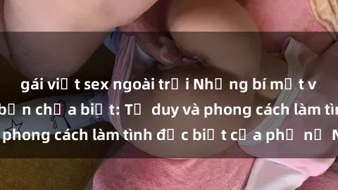 gái việt sex ngoài trời Những bí mật về sex gái Nga mà bạn chưa biết: Tư duy và phong cách làm tình đặc biệt của phụ nữ Nga