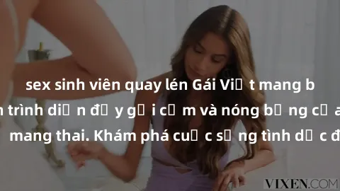 sex sinh viên quay lén Gái Việt mang bầu và làm tình: Màn trình diễn đầy gợi cảm và nóng bỏng của phụ nữ mang thai. Khám phá cuộc sống tình dục đầy hấp dẫn và mới lạ của họ!