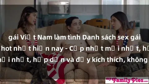 gái Việt Nam làm tình Danh sách sex gái Việt Nam sinh viên hot nhất hiện nay - Cập nhật mới nhất, hấp dẫn và đầy kích thích, không thể bỏ qua!