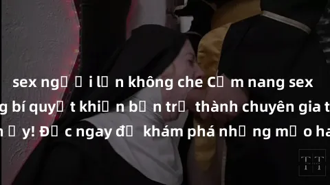 sex người lớn không che Cẩm nang sex không che: Những bí quyết khiến bạn trở thành chuyên gia trong chuyện ấy! Đọc ngay để khám phá những mẹo hay và bí quyết tình dục không che.