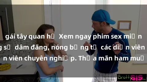 gái tây quan hệ Xem ngay phim sex miễn phí tại đây - cùng sự dâm đãng, nóng bỏng từ các diễn viên chuyên nghiệp. Thỏa mãn ham muốn ngay hôm nay!