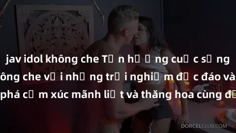 jav idol không che Tận hưởng cuộc sống tình dục online không che với những trải nghiệm độc đáo và mới lạ. Khám phá cảm xúc mãnh liệt và thăng hoa cùng đối tác tại các trang web chuyên nghiệp.