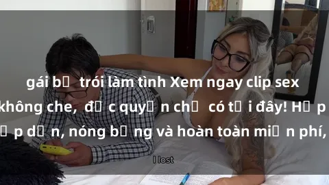 gái bị trói làm tình Xem ngay clip sex không che cực hot, không che,  độc quyền chỉ có tại đây! Hấp dẫn, nóng bỏng và hoàn toàn miễn phí, không thể bỏ qua!