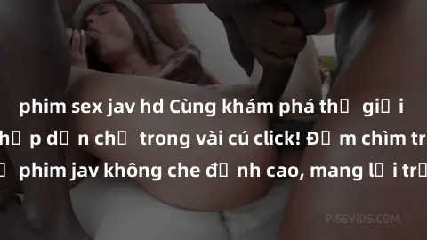 phim sex jav hd Cùng khám phá thế giới jav không che siêu hấp dẫn chỉ trong vài cú click! Đắm chìm trong những bộ phim jav không che đỉnh cao, mang lại trải nghiệm thú vị và đầy kích thích.