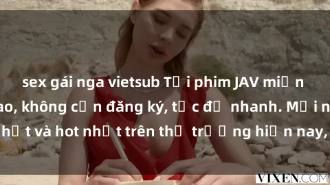 sex gái nga vietsub Tải phim JAV miễn phí chất lượng cao, không cần đăng ký, tốc độ nhanh. Mới nhất và hot nhất trên thị trường hiện nay, cập nhật hàng ngày.