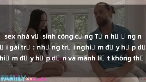 sex nhà vệ sinh công cộng Tận hưởng niềm vui của sex với gái trẻ: những trải nghiệm đầy hấp dẫn và mãnh liệt không thể bỏ lỡ