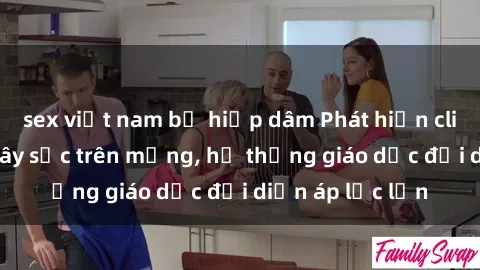 sex việt nam bị hiếp dâm Phát hiện clip sex nữ sinh gây sốc trên mạng, hệ thống giáo dục đối diện áp lực lớn
