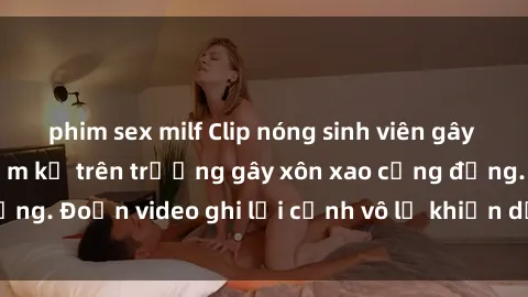 phim sex milf Clip nóng sinh viên gây sốc: Hành động cấm kỵ trên trường gây xôn xao cộng đồng. Đoạn video ghi lại cảnh vô lễ khiến dư luận bức xúc.
