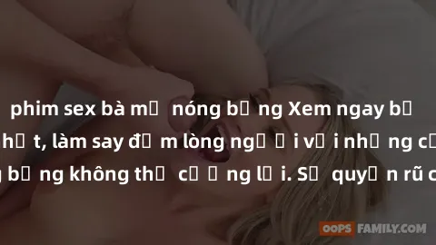phim sex bà mẹ nóng bỏng Xem ngay bộ phim sex milf hot nhất, làm say đắm lòng người với những cảnh nóng bỏng không thể cưỡng lại. Sự quyến rũ của MILF sẽ khiến bạn mãnh liệt!