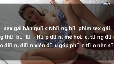 sex gái hàn quốc Những bộ phim sex gái già đỉnh cao không thể bỏ lỡ - Hấp dẫn, mê hoặc, từng đạo diễn, diễn viên đều góp phần tạo nên sự hấp dẫn, kích thích.