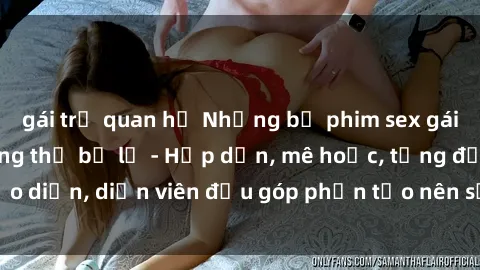 gái trẻ quan hệ Những bộ phim sex gái già đỉnh cao không thể bỏ lỡ - Hấp dẫn, mê hoặc, từng đạo diễn, diễn viên đều góp phần tạo nên sự hấp dẫn, kích thích.