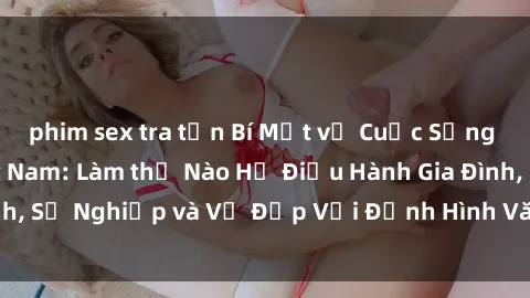 phim sex tra tấn Bí Mật về Cuộc Sống Của Các MILF Việt Nam: Làm thế Nào Họ Điều Hành Gia Đình, Sự Nghiệp và Vẻ Đẹp Với Định Hình Văn Hóa Đương Đại