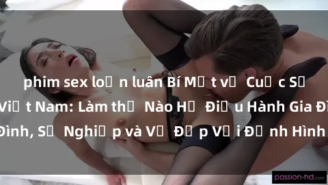 phim sex loạn luân Bí Mật về Cuộc Sống Của Các MILF Việt Nam: Làm thế Nào Họ Điều Hành Gia Đình, Sự Nghiệp và Vẻ Đẹp Với Định Hình Văn Hóa Đương Đại