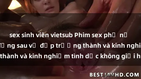 sex sinh viên vietsub Phim sex phụ nữ lớn tuổi: Sức hút đằng sau vẻ đẹp trưởng thành và kinh nghiệm tình dục không giới hạn