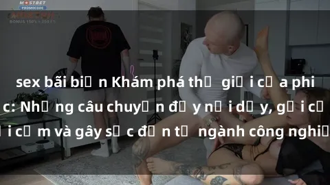 sex bãi biển Khám phá thế giới của phim sex nô lệ tình dục: Những câu chuyện đầy nổi dậy, gợi cảm và gây sốc đến từ ngành công nghiệp giải trí đen tối