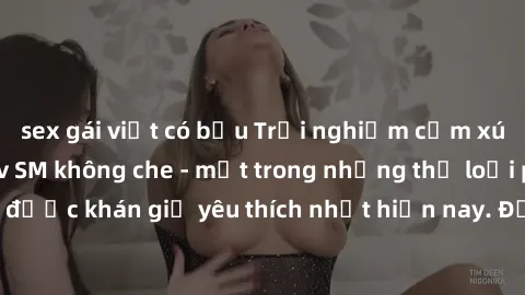 sex gái việt có bầu Trải nghiệm cảm xúc thăng hoa với jav SM không che - một trong những thể loại phim người lớn được khán giả yêu thích nhất hiện nay. Đảm bảo đem lại sự hấp dẫn, kích thích tối đa ch