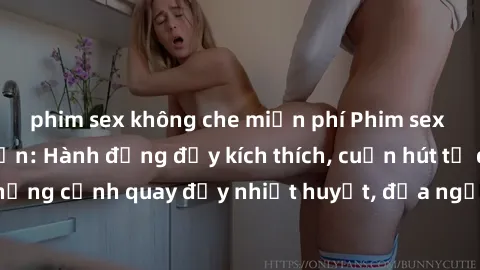 phim sex không che miễn phí Phim sex loạn luân Nhật Bản: Hành động đầy kích thích, cuốn hút từ đầu đến cuối. Những cảnh quay đầy nhiệt huyết, đưa người xem vào thế giới độc đáo của tình thân. Đừng bỏ 
