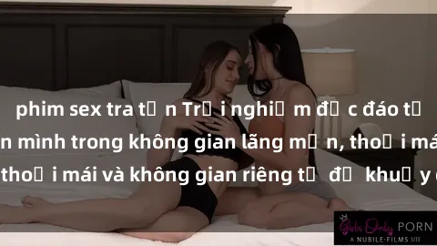 phim sex tra tấn Trải nghiệm độc đáo tại sex nhà nghỉ: ẩn mình trong không gian lãng mạn, thoải mái và không gian riêng tư để khuấy động tình ái.