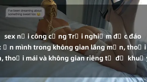 sex nơi công cộng Trải nghiệm độc đáo tại sex nhà nghỉ: ẩn mình trong không gian lãng mạn, thoải mái và không gian riêng tư để khuấy động tình ái.